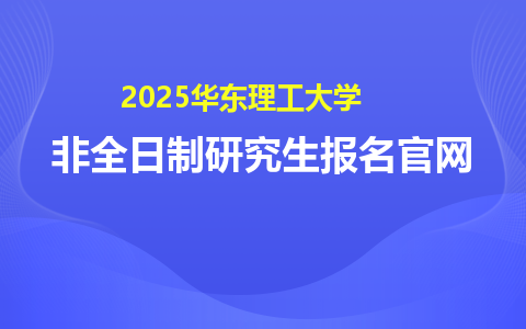 2025華東理工大學非全日制研究生報名官網及入口