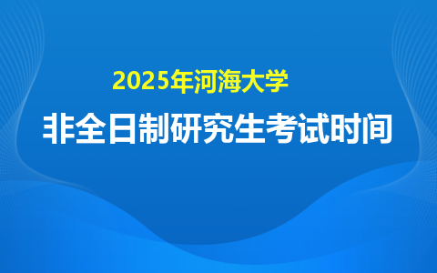 2025年河海大学非全日制研究生考试时间