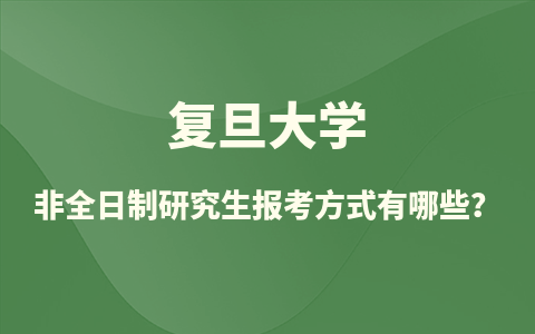 复旦大学非全日制研究生报考方式有哪些？