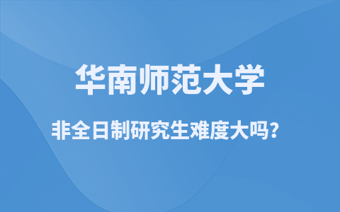 华南师范大学非全日制研究生难度大吗？