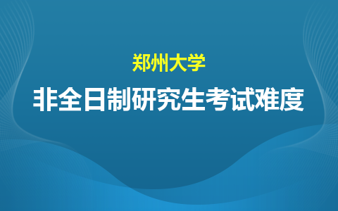 郑州大学非全日制研究生考试难度大吗？