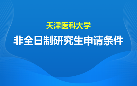 天津医科大学非全日制研究生申请条件及流程