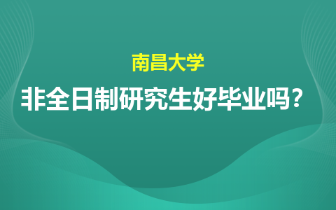 南昌大学非全日制研究生好毕业吗？