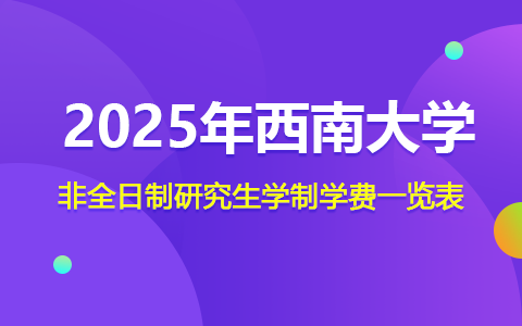 2025年西南大学非全日制研究生学制学费一览表