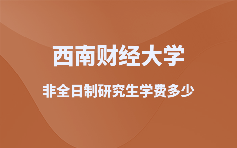 2025西南財經大學非全日制研究生學費多少