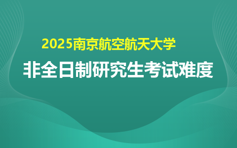 2025南京航空航天大學(xué)非全日制研究生考試難度大嗎？