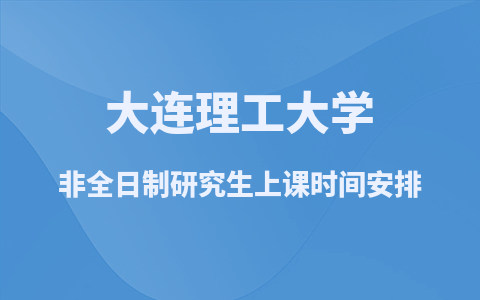 大连理工大学非全日制研究生上课时间安排