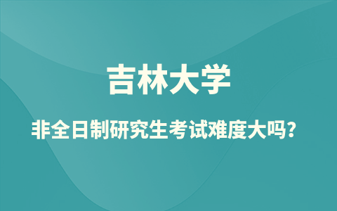 吉林大學(xué)非全日制研究生考試難度大嗎？