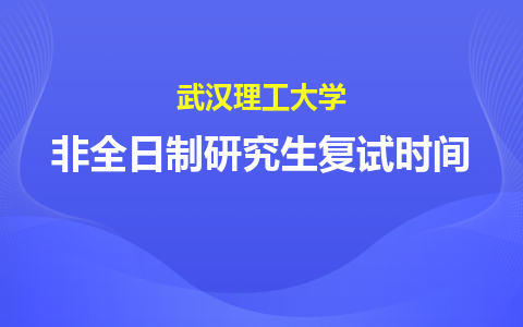 武漢理工大學非全日制研究生復試時間