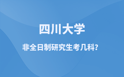 四川大学非全日制研究生考几科？