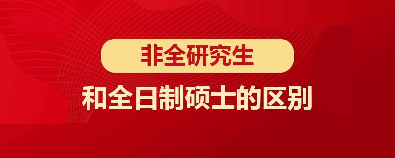 非全研究生和全日制研究生的區(qū)別