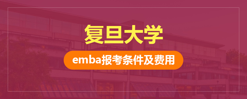 复旦大学emba报考条件及费用