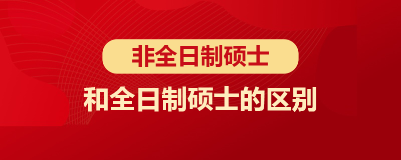 非全日制碩士和全日制碩士的區(qū)別