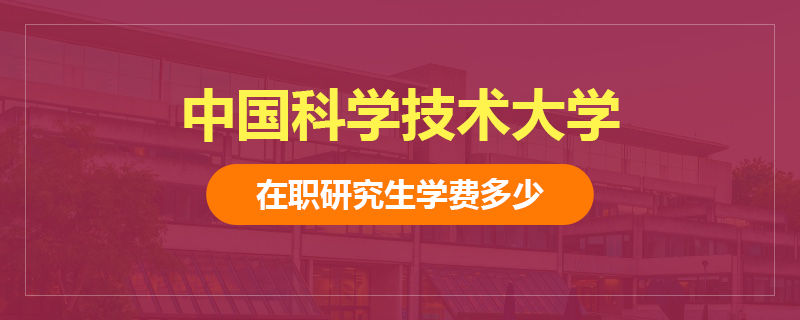 中國科學技術大學在職研究生學費多少