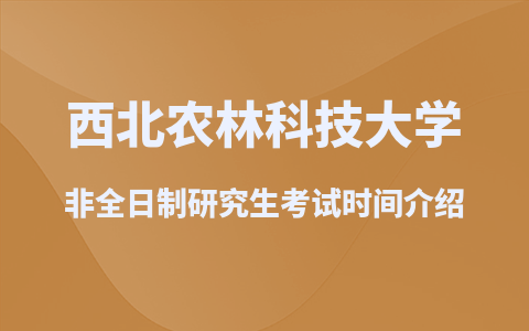 西北农林科技大学非全日制研究生考试时间介绍