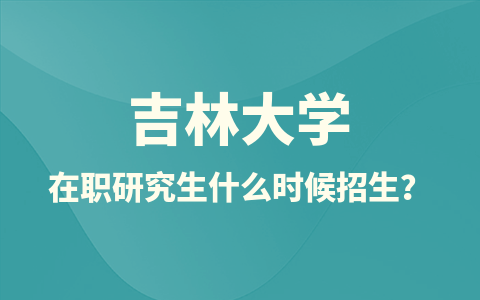 吉林大学在职研究生招生时间是什么时候？