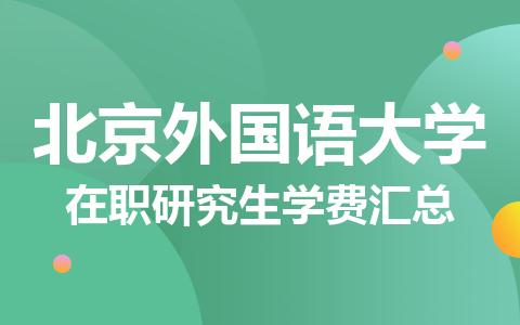 北京外国语大学在职研究生学费汇总