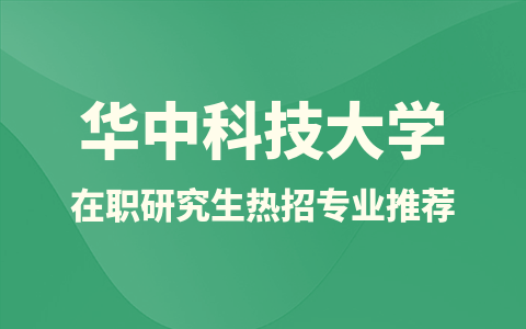 華中科技大學(xué)在職研究生熱招專業(yè)推薦