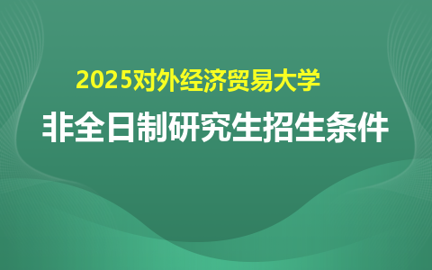 2025對外經濟貿易大學非全日制研究生招生條件