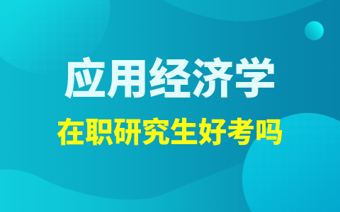 应用经济学在职研究生好考吗