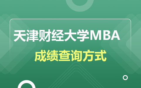2024天津财经大学MBA在职研究生成绩查询时间及方式