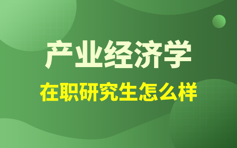 产业经济学在职研究生怎么样？