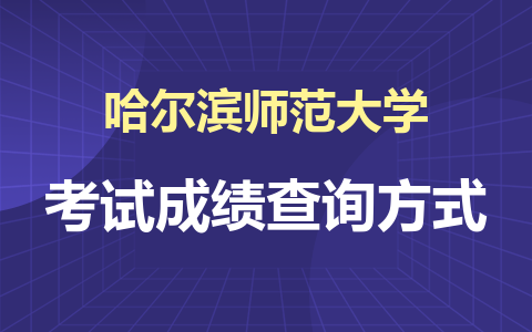 2024年哈尔滨师范大学在职研究生考试成绩查询方式