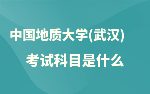 24年中国地质大学(武汉)在职研究生考试科目是什么