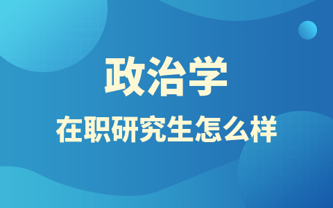 2024政治学在职研究生怎么样？