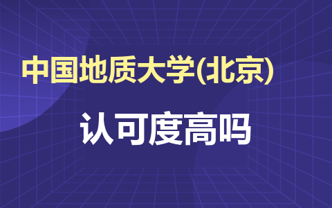 中國地質大學(北京)在職研究生怎么樣？認可度高嗎？