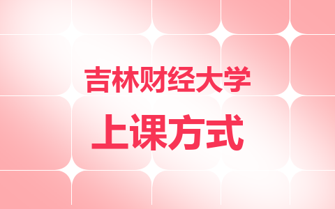 2024吉林財(cái)經(jīng)大學(xué)在職研究生上課方式