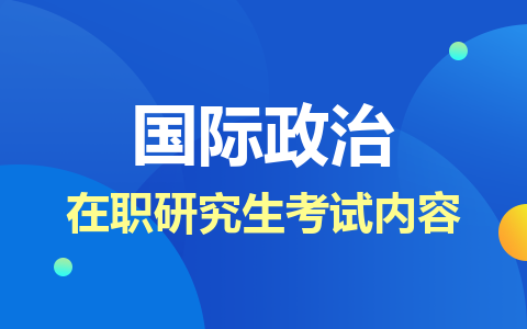 國(guó)際政治在職研究生考試內(nèi)容介紹