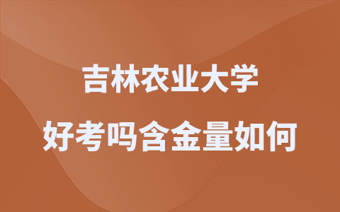 吉林農(nóng)業(yè)大學(xué)在職研究生好考嗎？含金量如何？