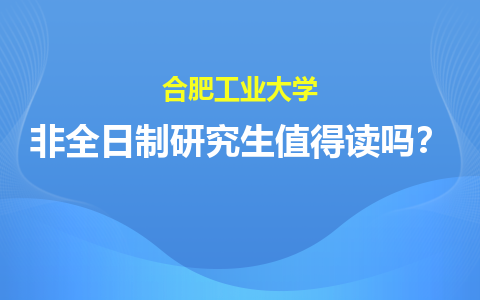 合肥工业大学非全日制研究生值得读吗？