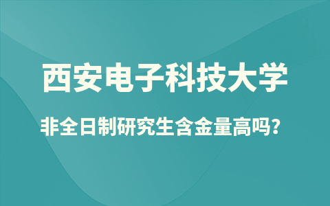 西安电子科技大学非全日制研究生含金量高吗？