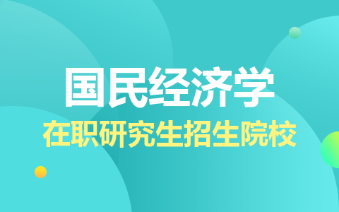 2024年國(guó)民經(jīng)濟(jì)學(xué)在職研究生招生院校匯總！