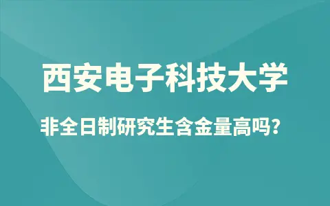西安电子科技大学非全日制研究生含金量高吗？