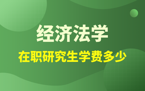 经济法学在职研究生学费一年多少钱？