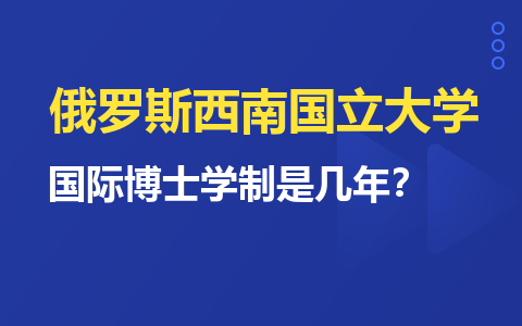  俄羅斯西南國立大學國際博士學制是幾年？