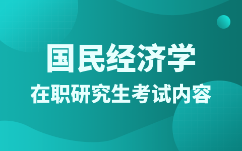 国民经济学在职研究生考试内容有哪些？