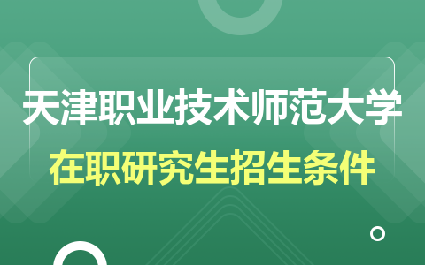 天津职业技术师范大学在职研究生招生条件2024