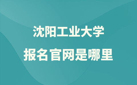 沈阳工业大学报名官网是哪里