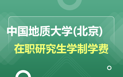 2024年中國地質大學(北京)在職研究生學制學費一覽