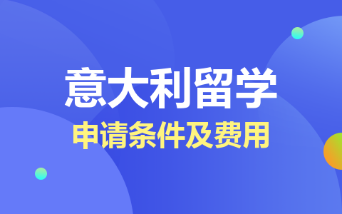 意大利留学硕士申请条件及费用