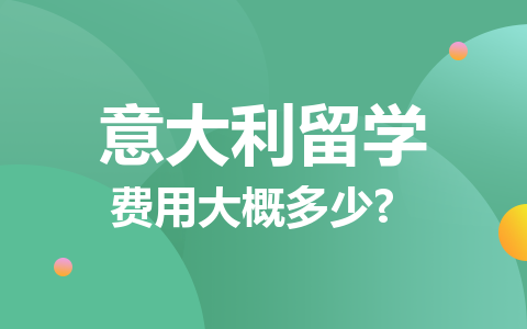 意大利留学硕士费用大概多少？