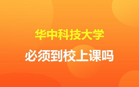 華中科技大學(xué)非全日制研究生必須到校上課嗎