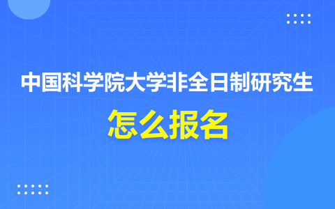 中國科學院大學非全日制研究生怎么報名