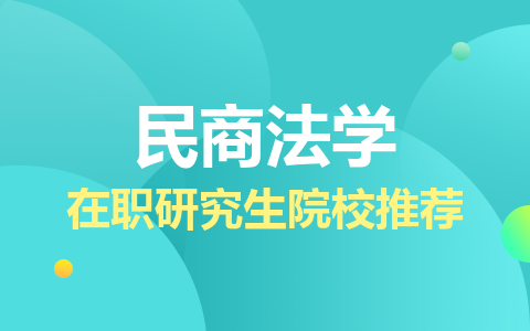 民商法学在职研究生招生方向及院校推荐！