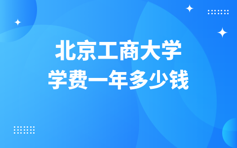 2024年北京工商大学在职硕士学费一年多少钱？