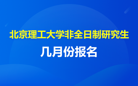 北京理工大学非全日制研究生在几月份报名